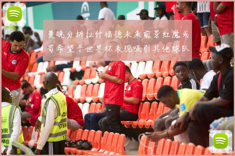 曼晚分析拉什福德未来前景红魔或寄希望于世界杯表现吸引其他球队