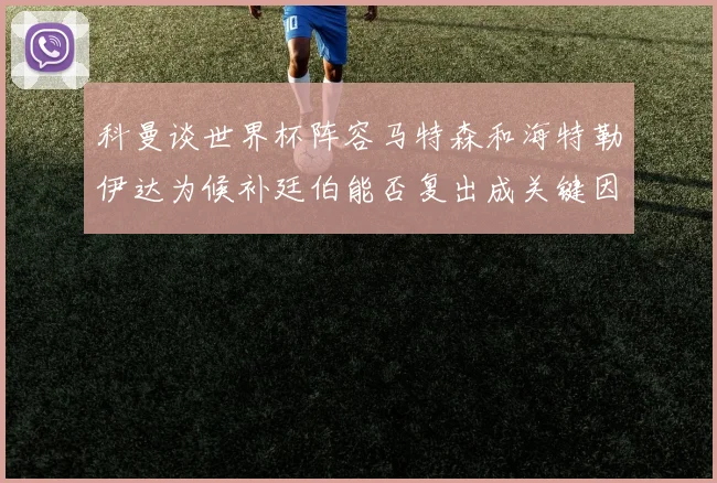 科曼谈世界杯阵容马特森和海特勒伊达为候补廷伯能否复出成关键因素