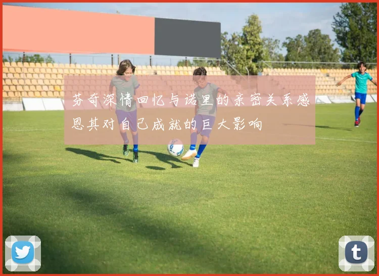 芬奇深情回忆与诺里的亲密关系感恩其对自己成就的巨大影响