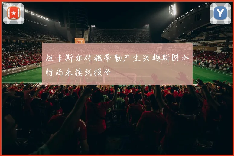 纽卡斯尔对施蒂勒产生兴趣斯图加特尚未接到报价
